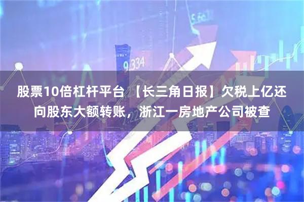 股票10倍杠杆平台 【长三角日报】欠税上亿还向股东大额转账，浙江一房地产公司被查