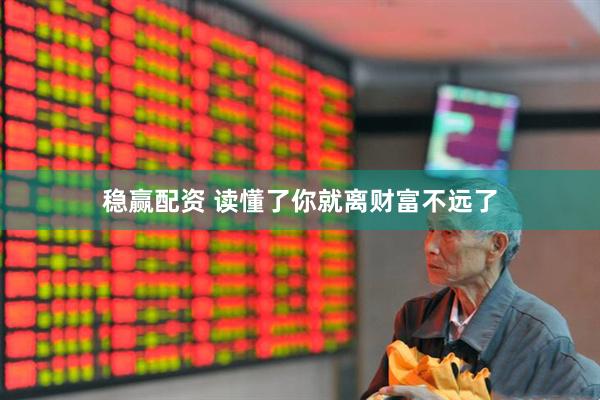 稳赢配资 读懂了你就离财富不远了